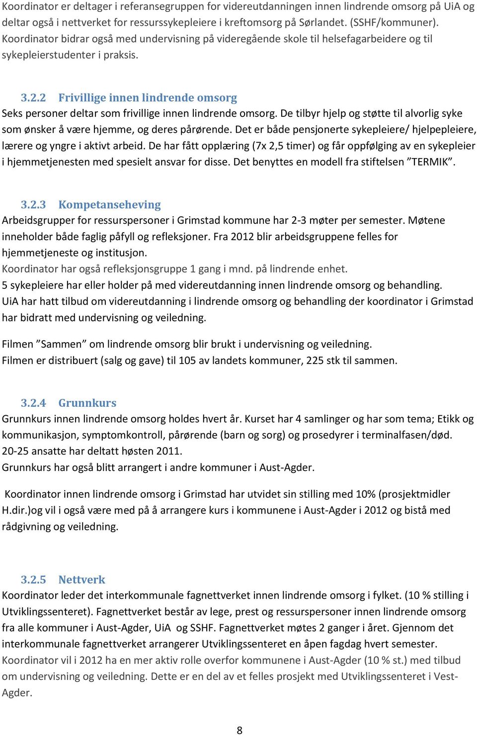 2 Frivillige innen lindrende omsorg Seks personer deltar som frivillige innen lindrende omsorg. De tilbyr hjelp og støtte til alvorlig syke som ønsker å være hjemme, og deres pårørende.