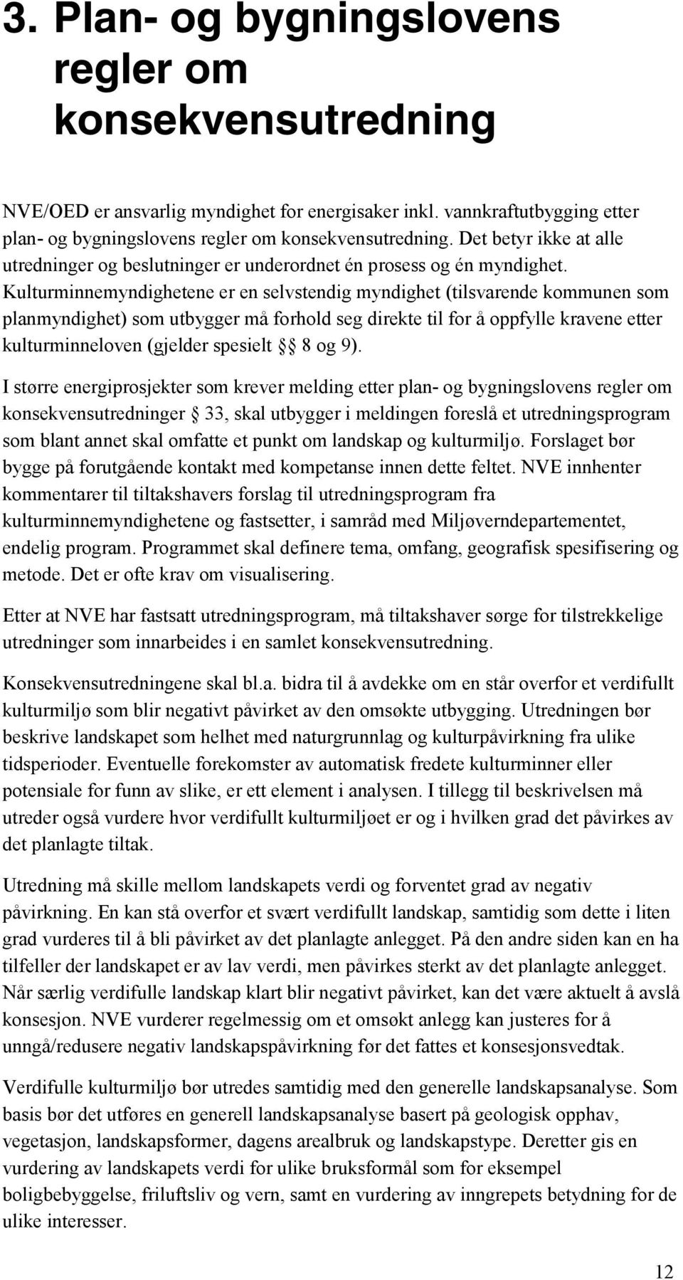 Kulturminnemyndighetene er en selvstendig myndighet (tilsvarende kommunen som planmyndighet) som utbygger må forhold seg direkte til for å oppfylle kravene etter kulturminneloven (gjelder spesielt 8