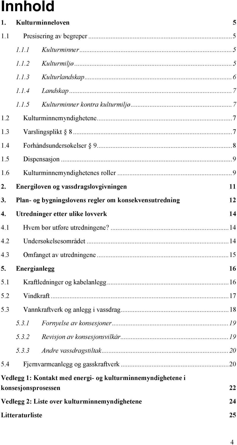 Plan- og bygningslovens regler om konsekvensutredning 12 4. Utredninger etter ulike lovverk 14 4.1 Hvem bør utføre utredningene?...14 4.2 Undersøkelsesområdet...14 4.3 Omfanget av utredningene...15 5.