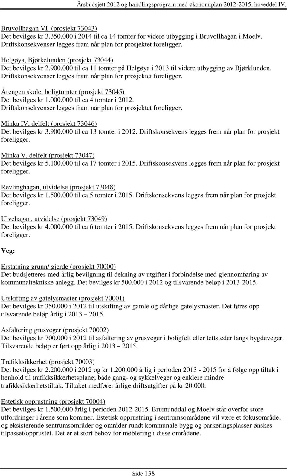 Driftskonsekvenser legges fram når plan for prosjektet foreligger. Årengen skole, boligtomter (prosjekt 73045) Det bevilges kr 1.000.000 til ca 4 tomter i 2012.