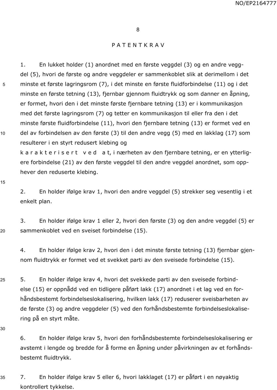 minste en første fluidforbindelse (11) og i det minste en første tetning (13), fjernbar gjennom fluidtrykk og som danner en åpning, er formet, hvori den i det minste første fjernbare tetning (13) er