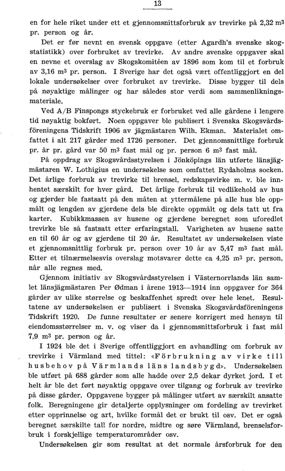 I Sverige har det også vært offentliggjort en del lokale undersøkelser over forbruket av trevirke. Disse bygger til dels på nøyaktige målinger og har således stor verdi som sammenlikningsmateriale.