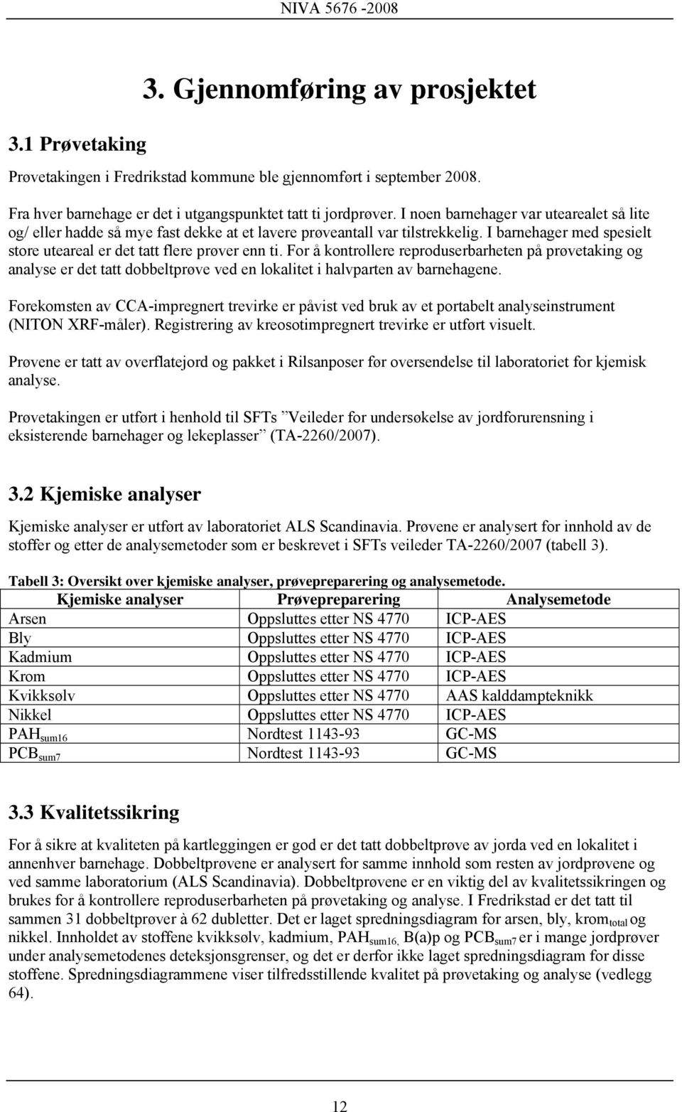 For å kontrollere reproduserbarheten på prøvetaking og analyse er det tatt dobbeltprøve ved en lokalitet i halvparten av barnehagene.