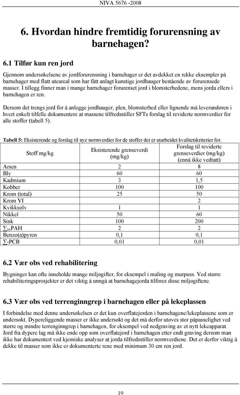 forurensede masser. I tillegg finner man i mange barnehager forurenset jord i blomsterbedene, mens jorda ellers i barnehagen er ren.