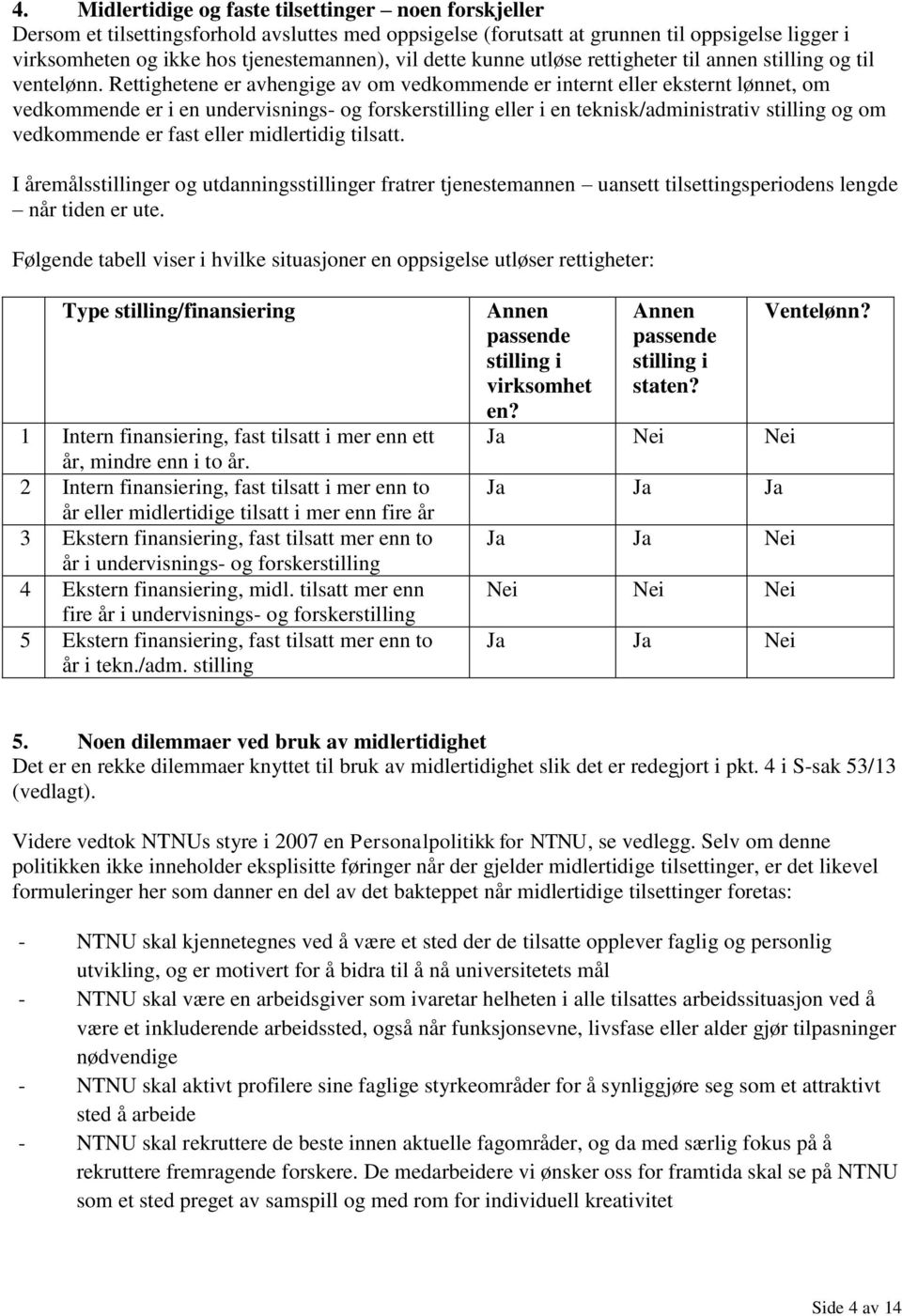 Rettighetene er avhengige av om vedkommende er internt eller eksternt lønnet, om vedkommende er i en undervisnings- og forskerstilling eller i en teknisk/administrativ stilling og om vedkommende er