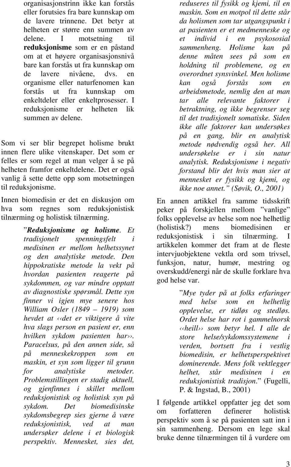 en organisme eller naturfenomen kan forstås ut fra kunnskap om enkeltdeler eller enkeltprosesser. I reduksjonisme er helheten lik summen av delene.