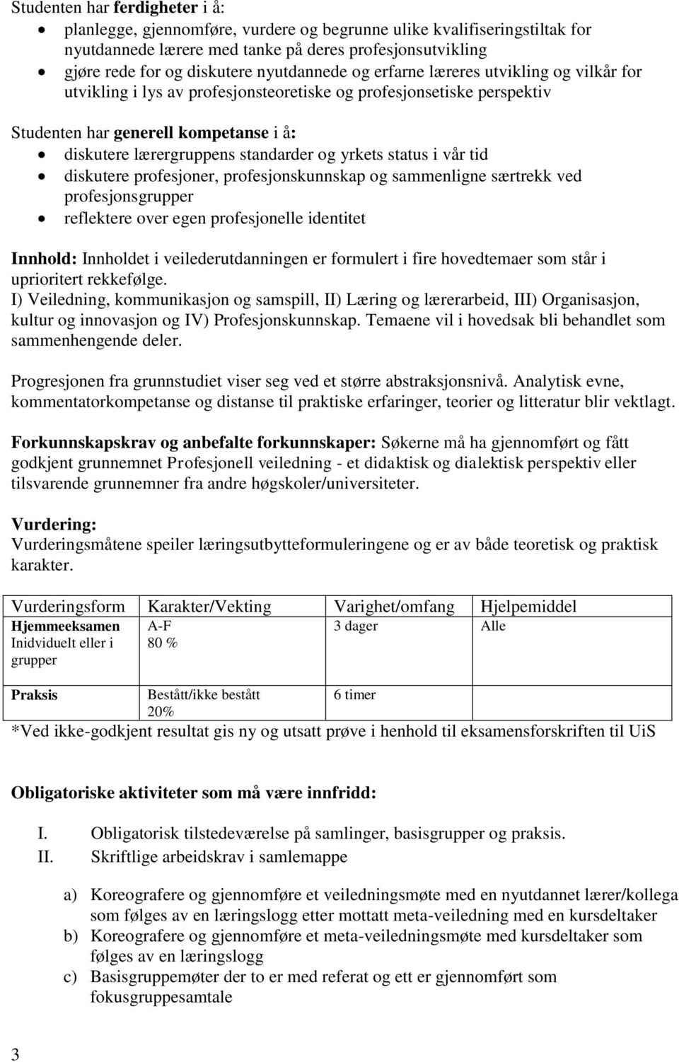 profesjoner, profesjonskunnskap og sammenligne særtrekk ved profesjonsgrupper reflektere over egen profesjonelle identitet Innhold: Innholdet i veilederutdanningen er formulert i fire hovedtemaer som