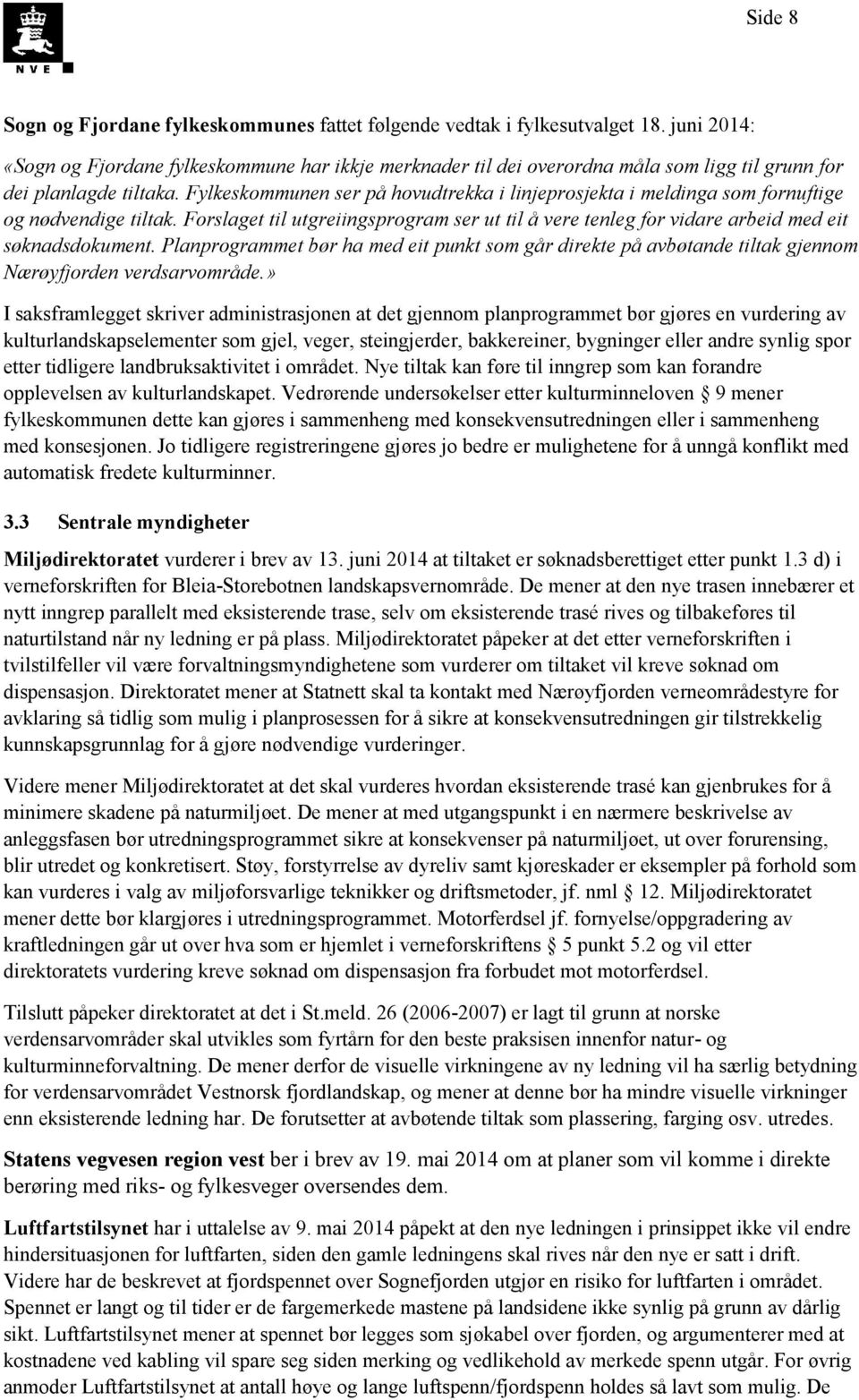 Fylkeskommunen ser på hovudtrekka i linjeprosjekta i meldinga som fornuftige og nødvendige tiltak. Forslaget til utgreiingsprogram ser ut til å vere tenleg for vidare arbeid med eit søknadsdokument.