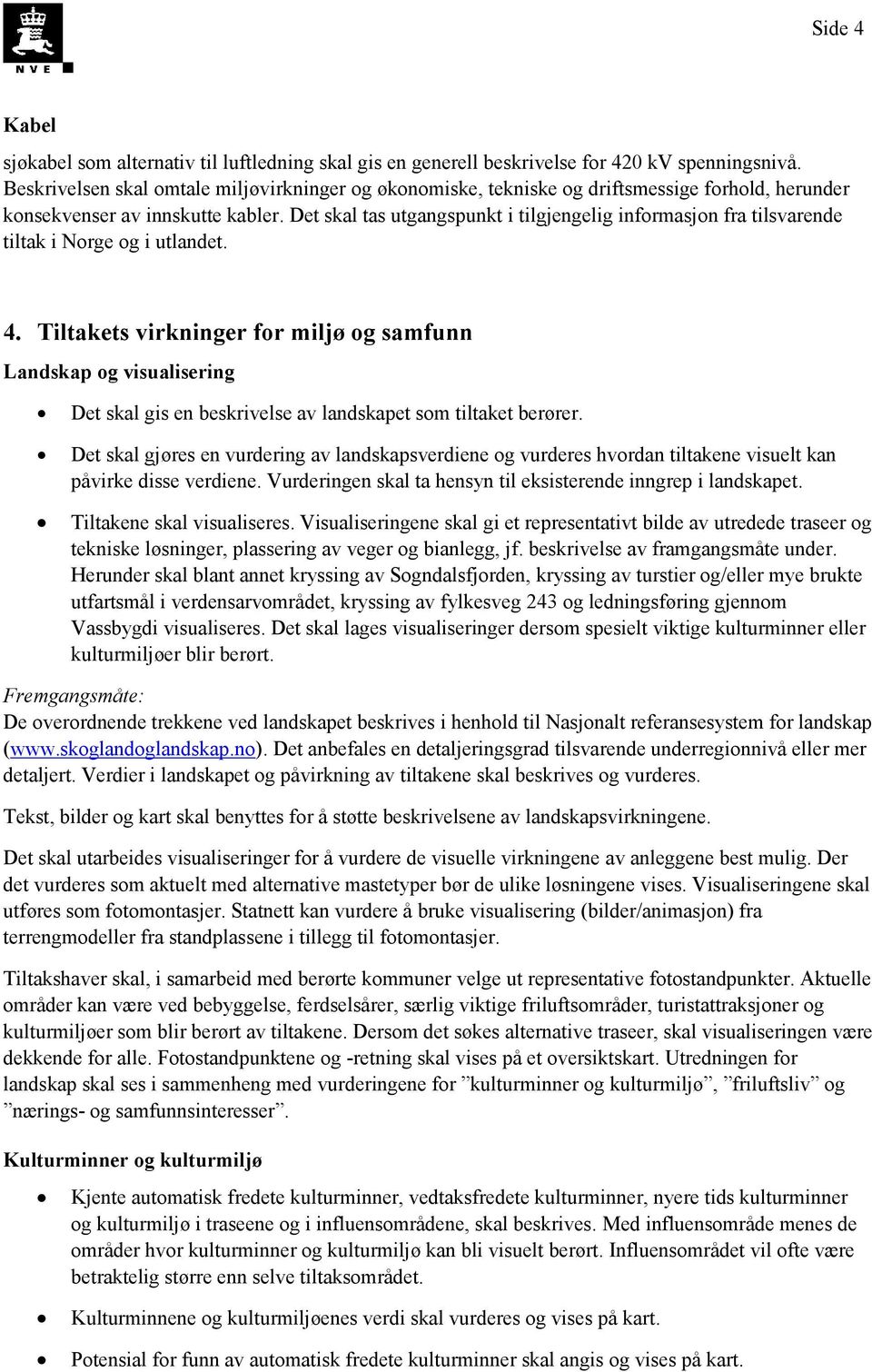 Det skal tas utgangspunkt i tilgjengelig informasjon fra tilsvarende tiltak i Norge og i utlandet. 4.