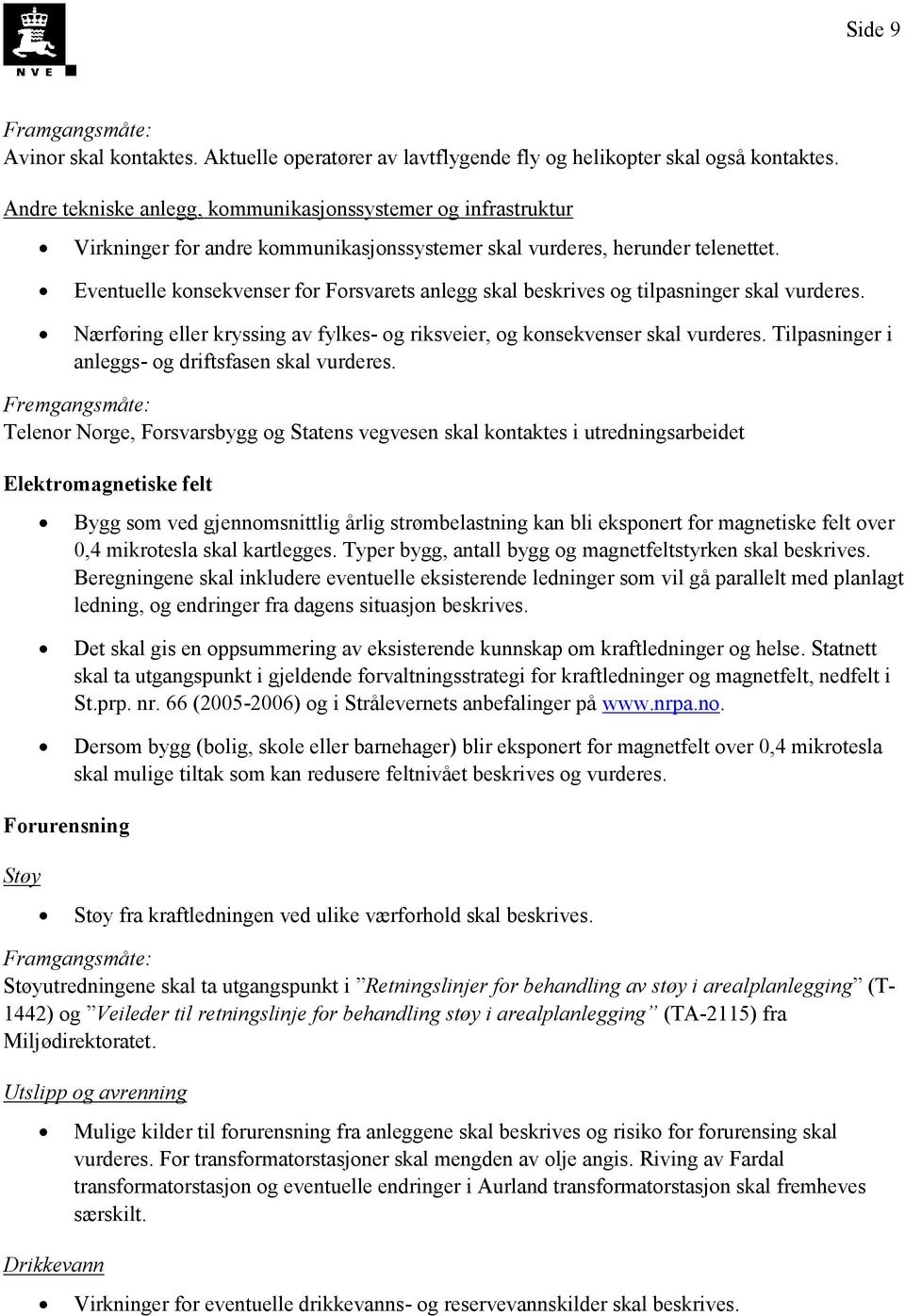 Eventuelle konsekvenser for Forsvarets anlegg skal beskrives og tilpasninger skal vurderes. Nærføring eller kryssing av fylkes- og riksveier, og konsekvenser skal vurderes.