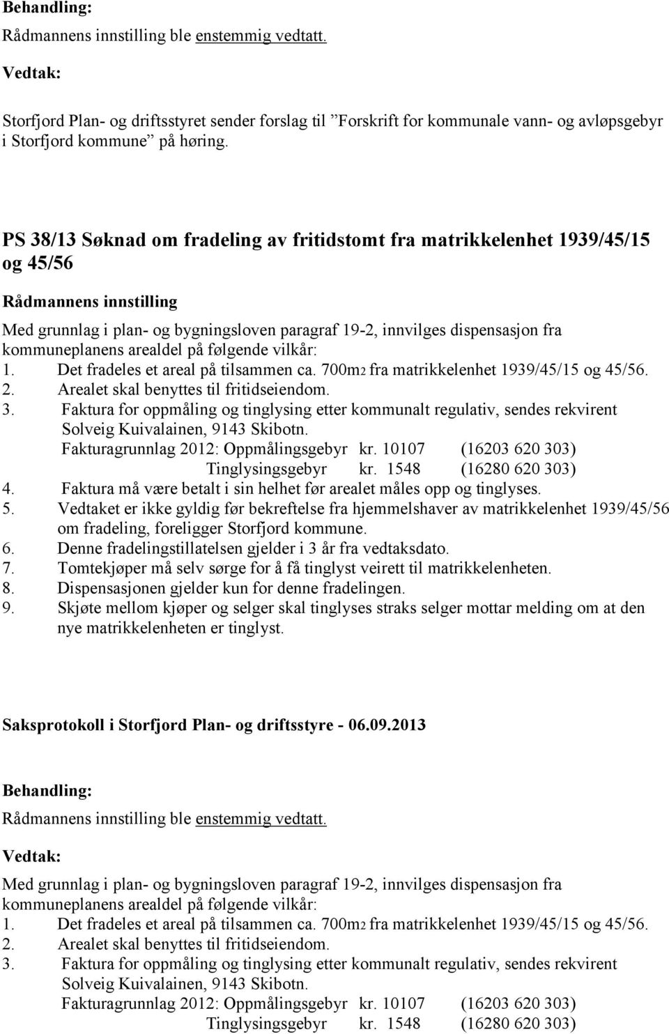 vilkår: 1. Det fradeles et areal på tilsammen ca. 700m2 fra matrikkelenhet 1939/45/15 og 45/56. 2. Arealet skal benyttes til fritidseiendom. 3.