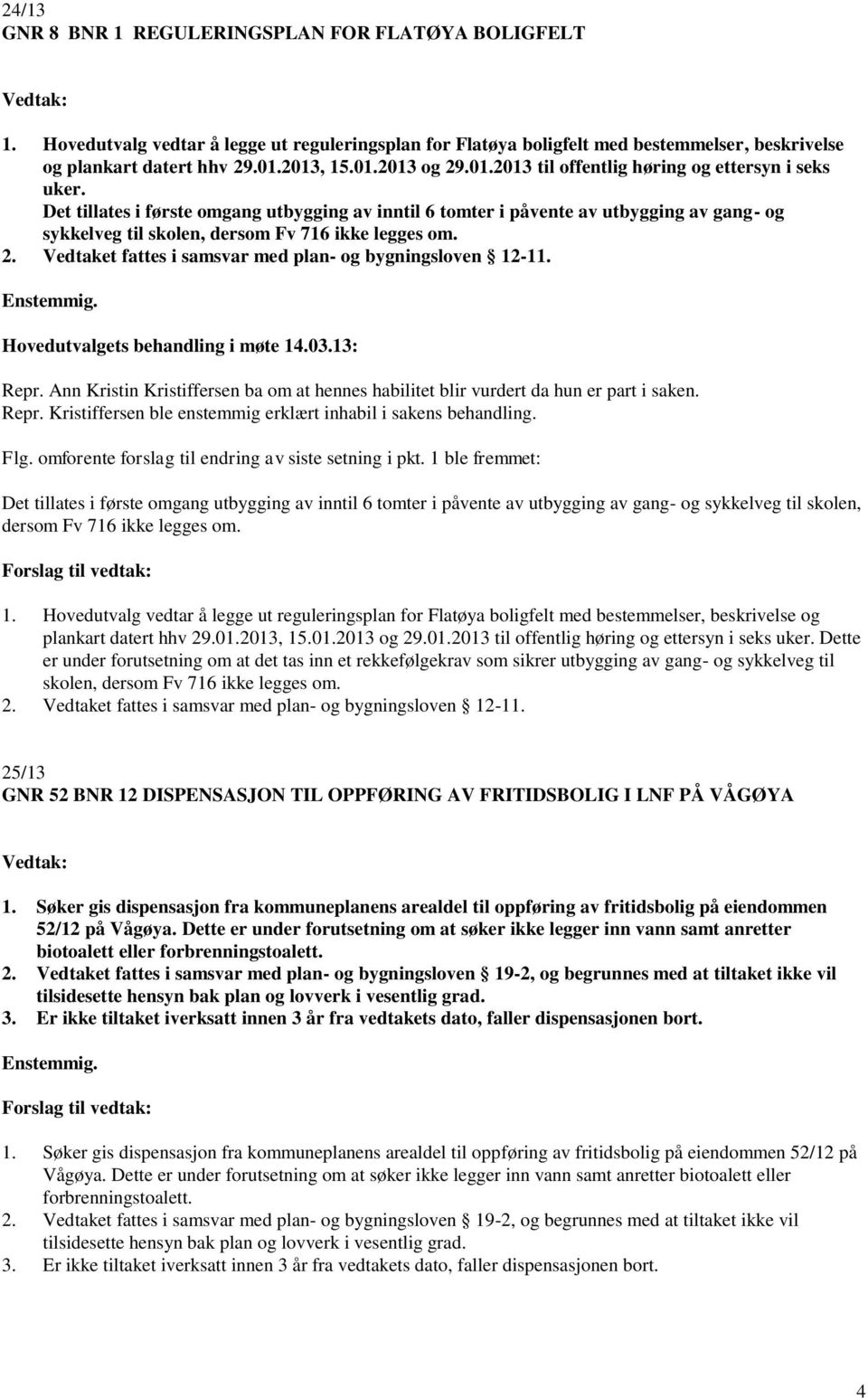 2. Vedtaket fattes i samsvar med plan- og bygningsloven 12-11. Hovedutvalgets behandling i møte 14.03.13: Repr. Ann Kristin Kristiffersen ba om at hennes habilitet blir vurdert da hun er part i saken.