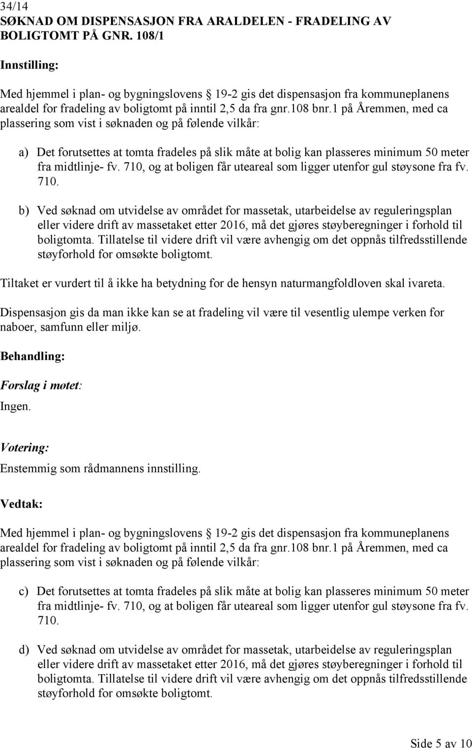 1 på Åremmen, med ca plassering som vist i søknaden og på følende vilkår: a) Det forutsettes at tomta fradeles på slik måte at bolig kan plasseres minimum 50 meter fra midtlinje- fv.