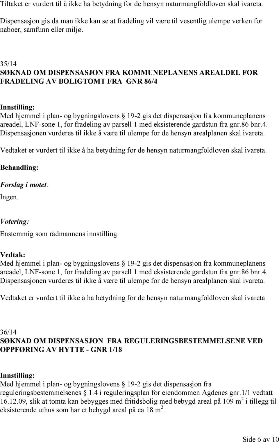 35/14 SØKNAD OM DISPENSASJON FRA KOMMUNEPLANENS AREALDEL FOR FRADELING AV BOLIGTOMT FRA GNR 86/4 Med hjemmel i plan- og bygningslovens 19-2 gis det dispensasjon fra kommuneplanens areadel, LNF-sone