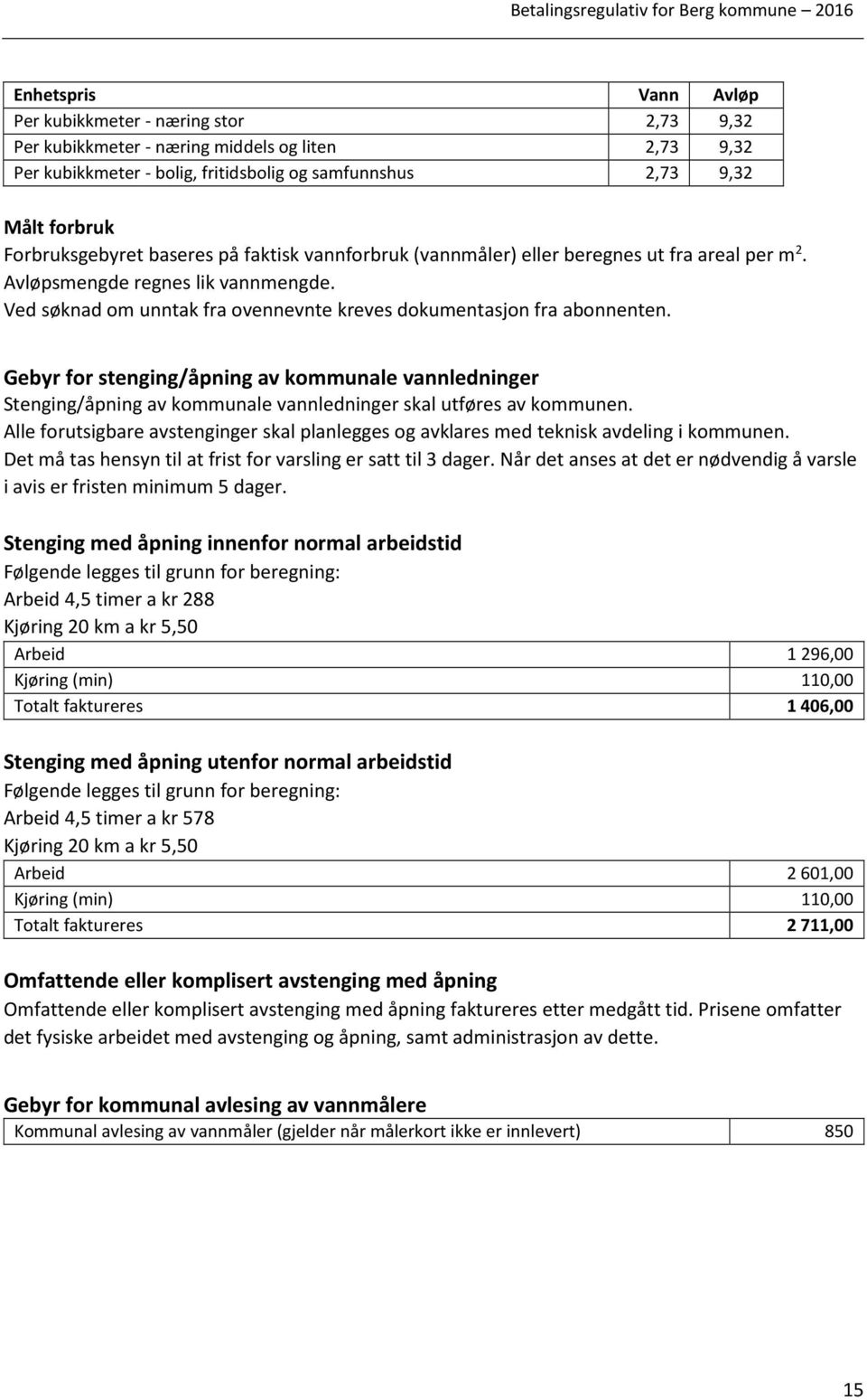 Ved søknad om unntak fra ovennevnte kreves dokumentasjon fra abonnenten. Gebyr for stenging/åpning av kommunale vannledninger Stenging/åpning av kommunale vannledninger skal utføres av kommunen.