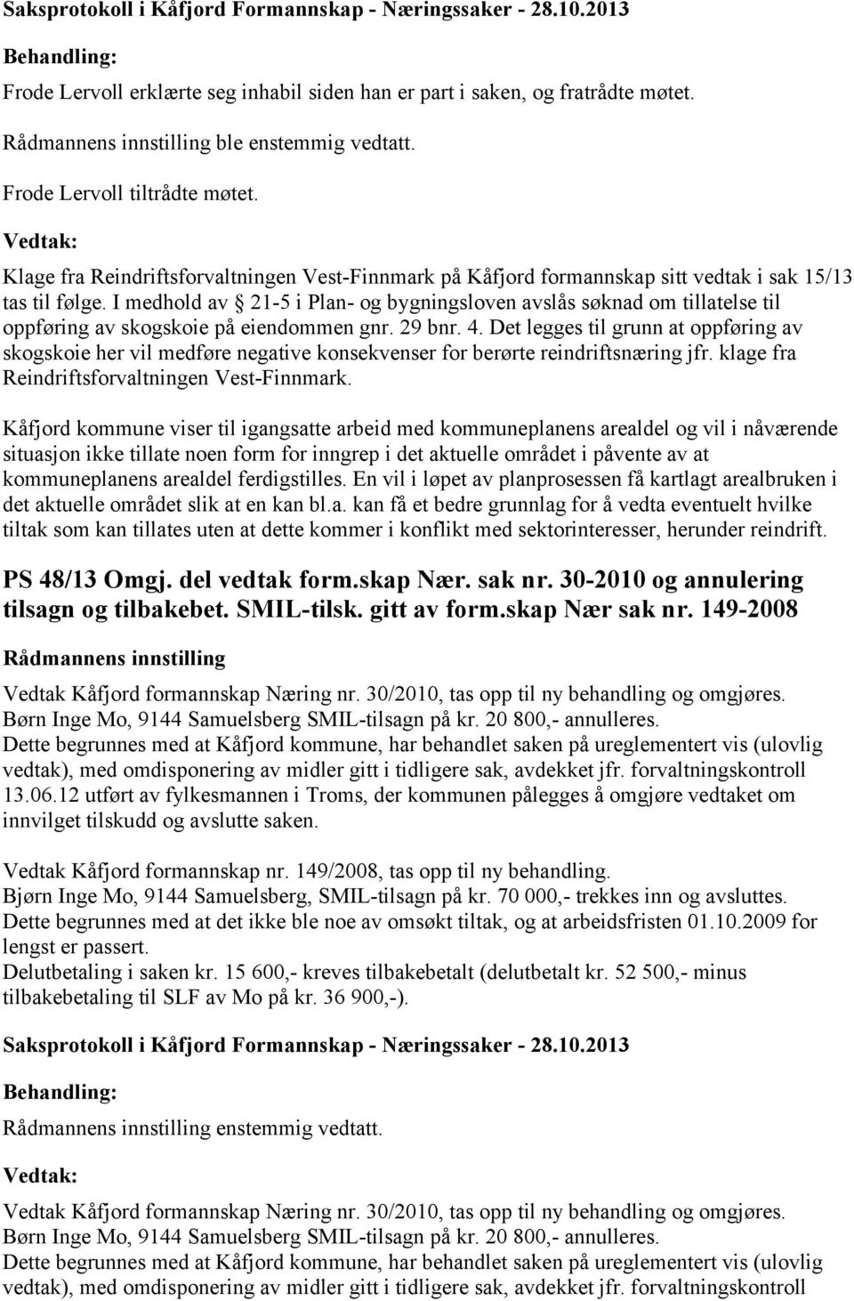 I medhold av 21-5 i Plan- og bygningsloven avslås søknad om tillatelse til oppføring av skogskoie på eiendommen gnr. 29 bnr. 4.