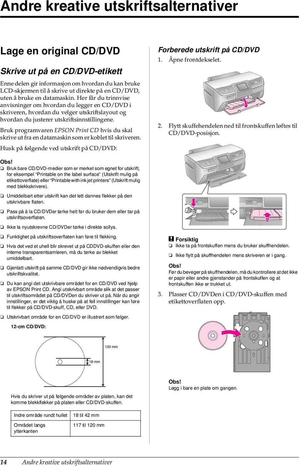 Bruk programvaren EPSON Print CD hvis du skal skrive ut fra en datamaskin som er koblet til skriveren. Husk på følgende ved utskrift på CD/DVD: Forberede utskrift på CD/DVD 1. Åpne frontdekselet. 2.