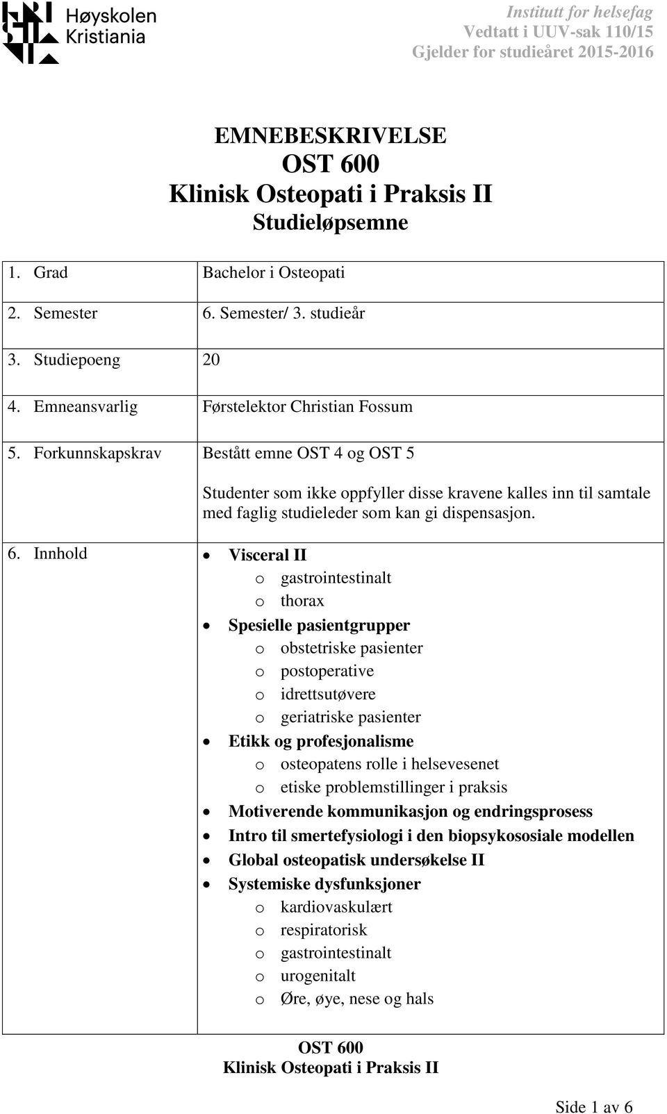 Innhold Visceral II o gastrointestinalt o thorax Spesielle pasientgrupper o obstetriske pasienter o postoperative o idrettsutøvere o geriatriske pasienter Etikk og profesjonalisme o osteopatens rolle