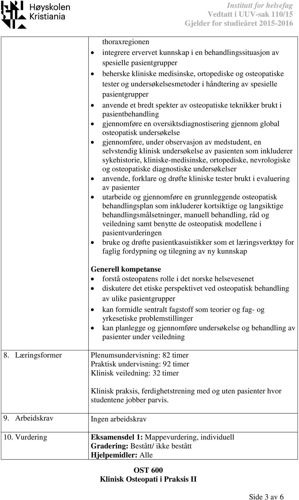 osteopatisk undersøkelse gjennomføre, under observasjon av medstudent, en selvstendig klinisk undersøkelse av pasienten som inkluderer sykehistorie, kliniske-medisinske, ortopediske, nevrologiske og