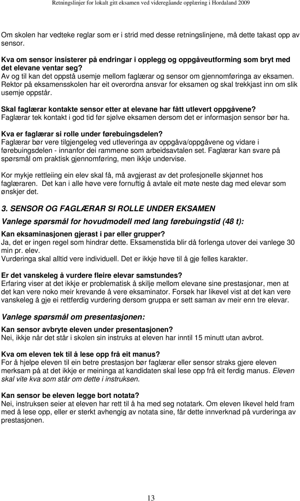 Rektor på eksamensskolen har eit overordna ansvar for eksamen og skal trekkjast inn om slik usemje oppstår. Skal faglærar kontakte sensor etter at elevane har fått utlevert oppgåvene?