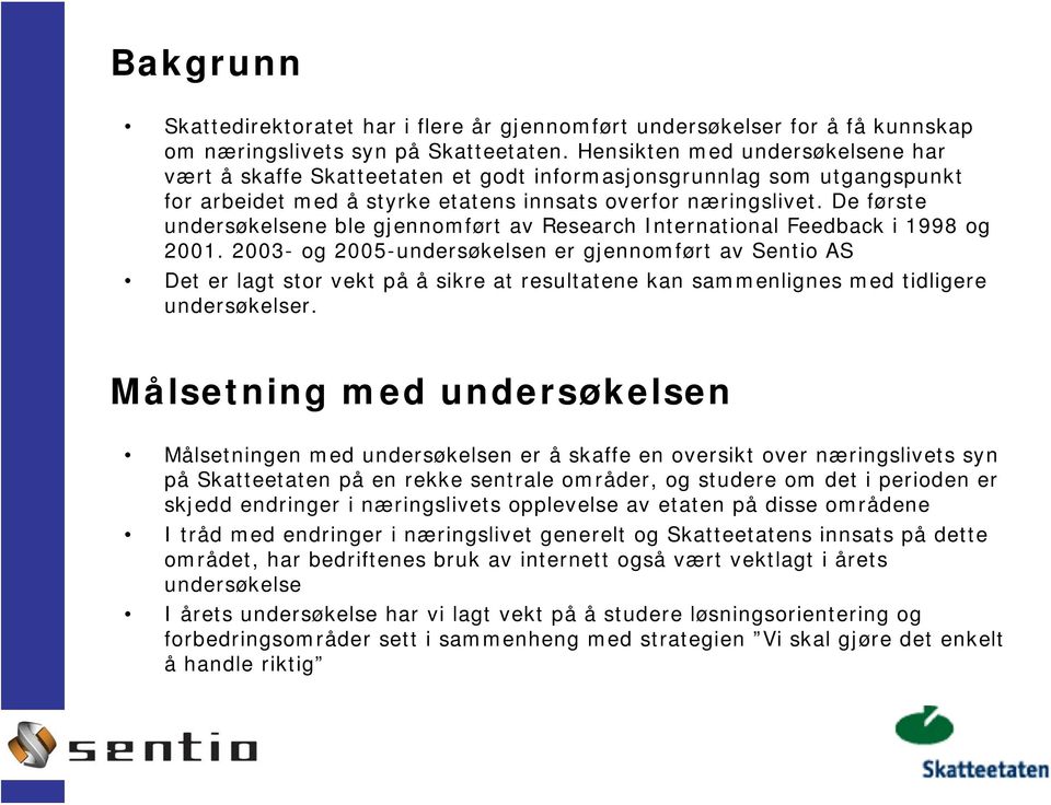 De første undersøkelsene ble gjennomført av Research International Feedback i 1998 og 2001.