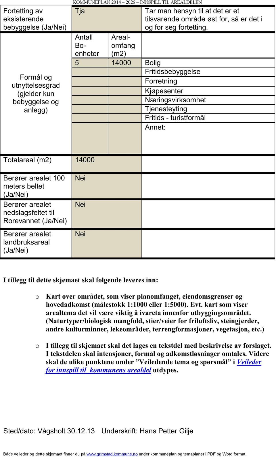 5 14000 Bolig Fritidsbebyggelse Forretning Kjøpesenter Næringsvirksomhet Tjenesteyting Fritids - turistformål Annet: Totalareal (m2) 14000 Berører arealet 100 meters beltet (Ja/Nei) Berører arealet