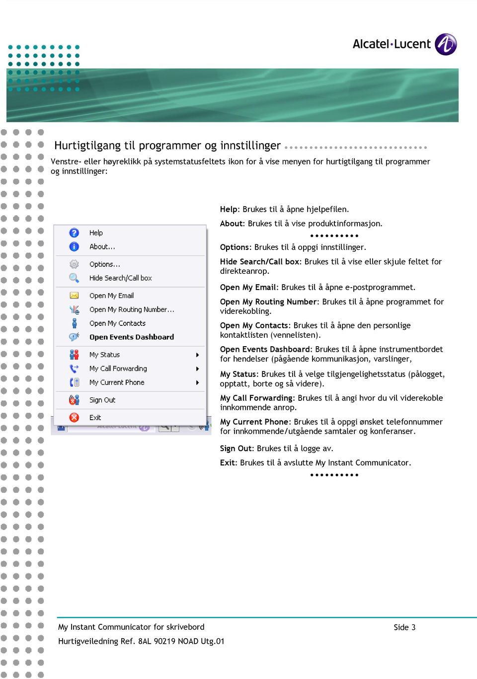 Open My Email: Brukes til å åpne e-postprogrammet. Open My Routing Number: Brukes til å åpne programmet for viderekobling.