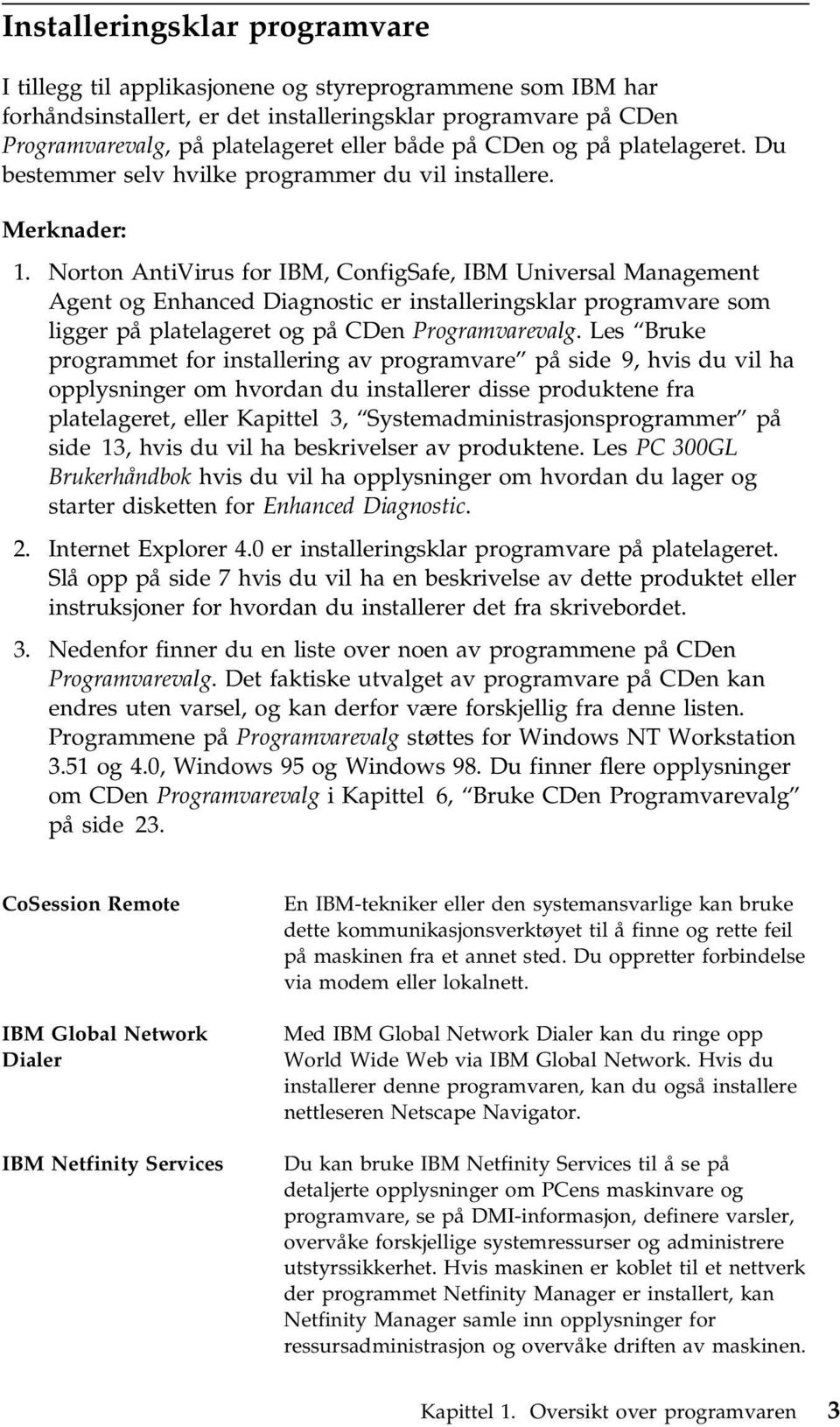 Norton AntiVirus for IBM, ConfigSafe, IBM Universal Management Agent og Enhanced Diagnostic er installeringsklar programvare som ligger på platelageret og på CDen Programvarevalg.