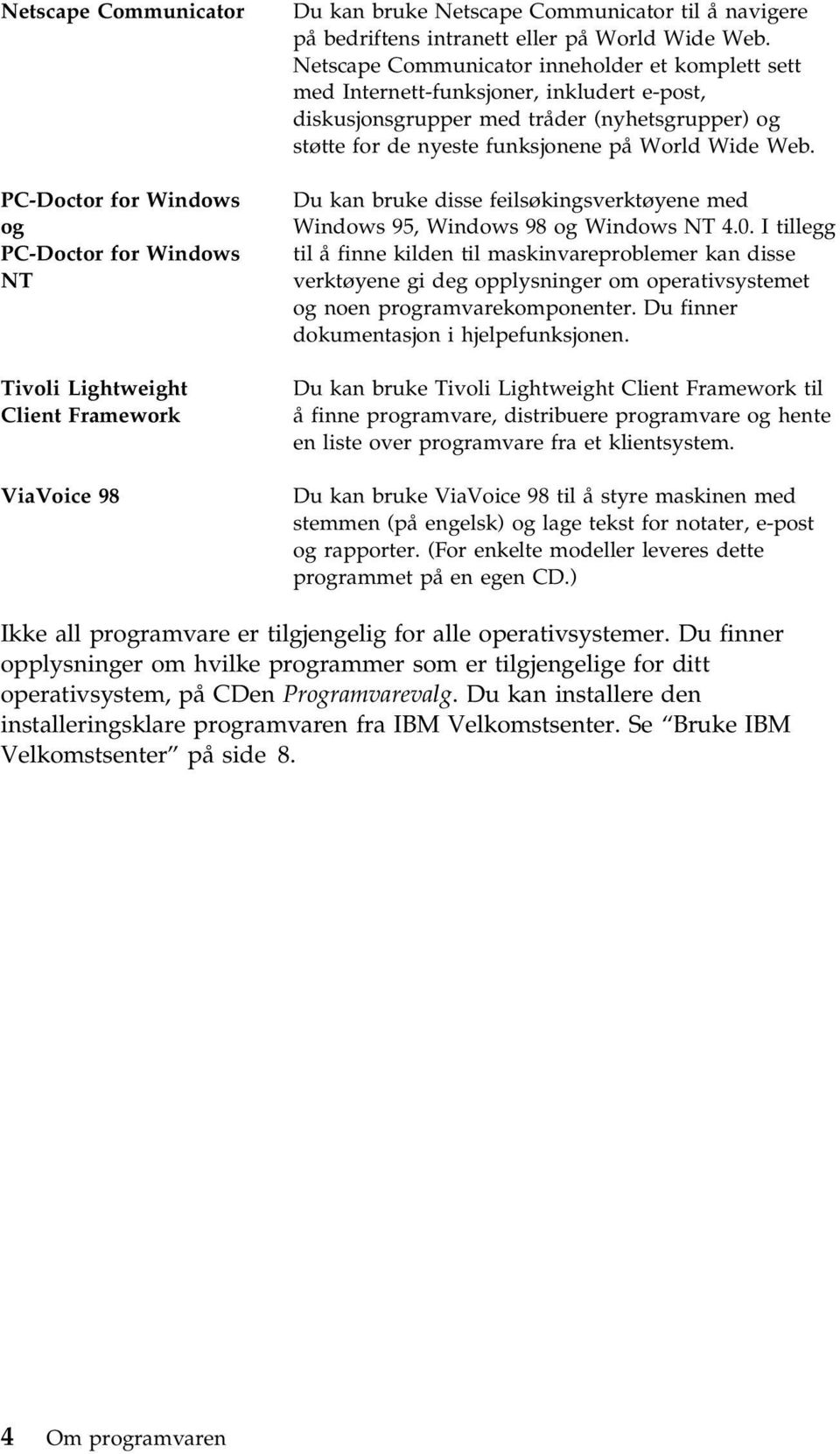 Netscape Communicator inneholder et komplett sett med Internett-funksjoner, inkludert e-post, diskusjonsgrupper med tråder (nyhetsgrupper) og støtte for de nyeste funksjonene  Du kan bruke disse