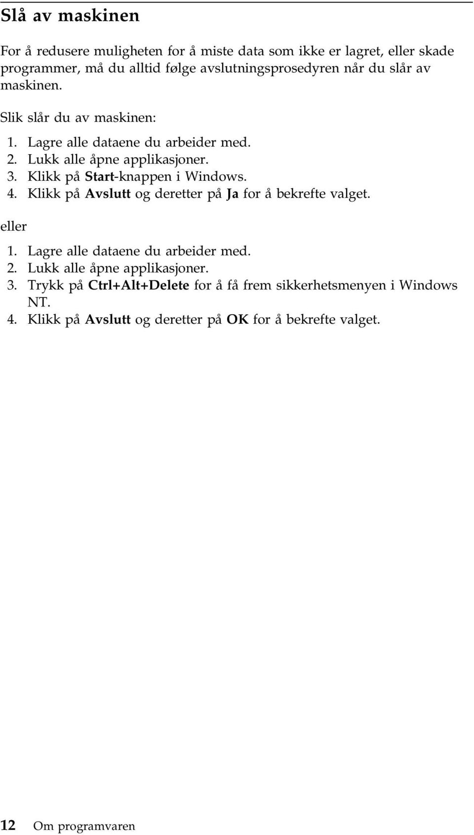 Klikk på Start-knappen i Windows. 4. Klikk på Avslutt og deretter på Ja for å bekrefte valget. eller 1. Lagre alle dataene du arbeider med. 2.