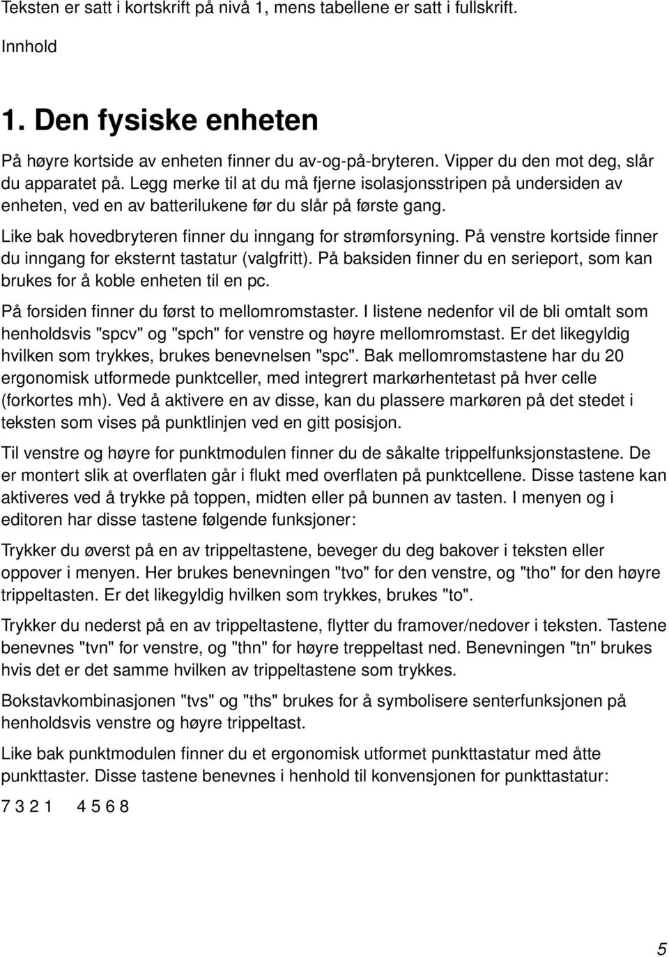 Like bak hovedbryteren finner du inngang for strømforsyning. På venstre kortside finner du inngang for eksternt tastatur (valgfritt).