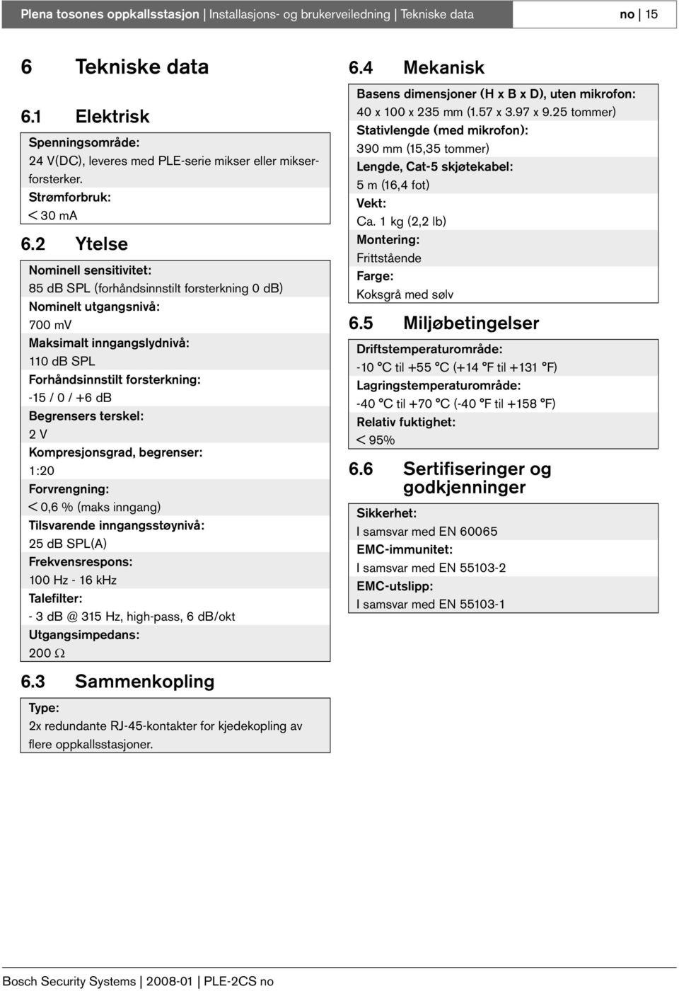 2 Ytelse Nominell sensitivitet: 85 db SPL (forhåndsinnstilt forsterkning 0 db) Nominelt utgangsnivå: 700 mv Maksimalt inngangslydnivå: 110 db SPL Forhåndsinnstilt forsterkning: -15 / 0 / +6 db