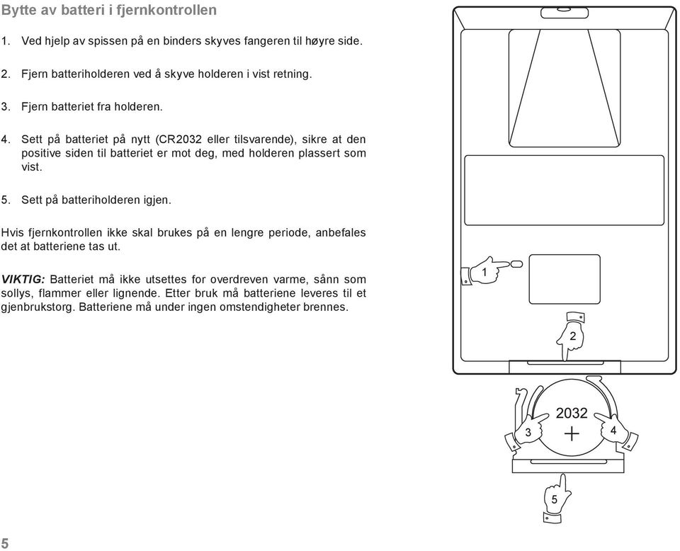 Sett på batteriet på nytt (CR2032 eller tilsvarende), sikre at den positive siden til batteriet er mot deg, med holderen plassert som vist. 5.