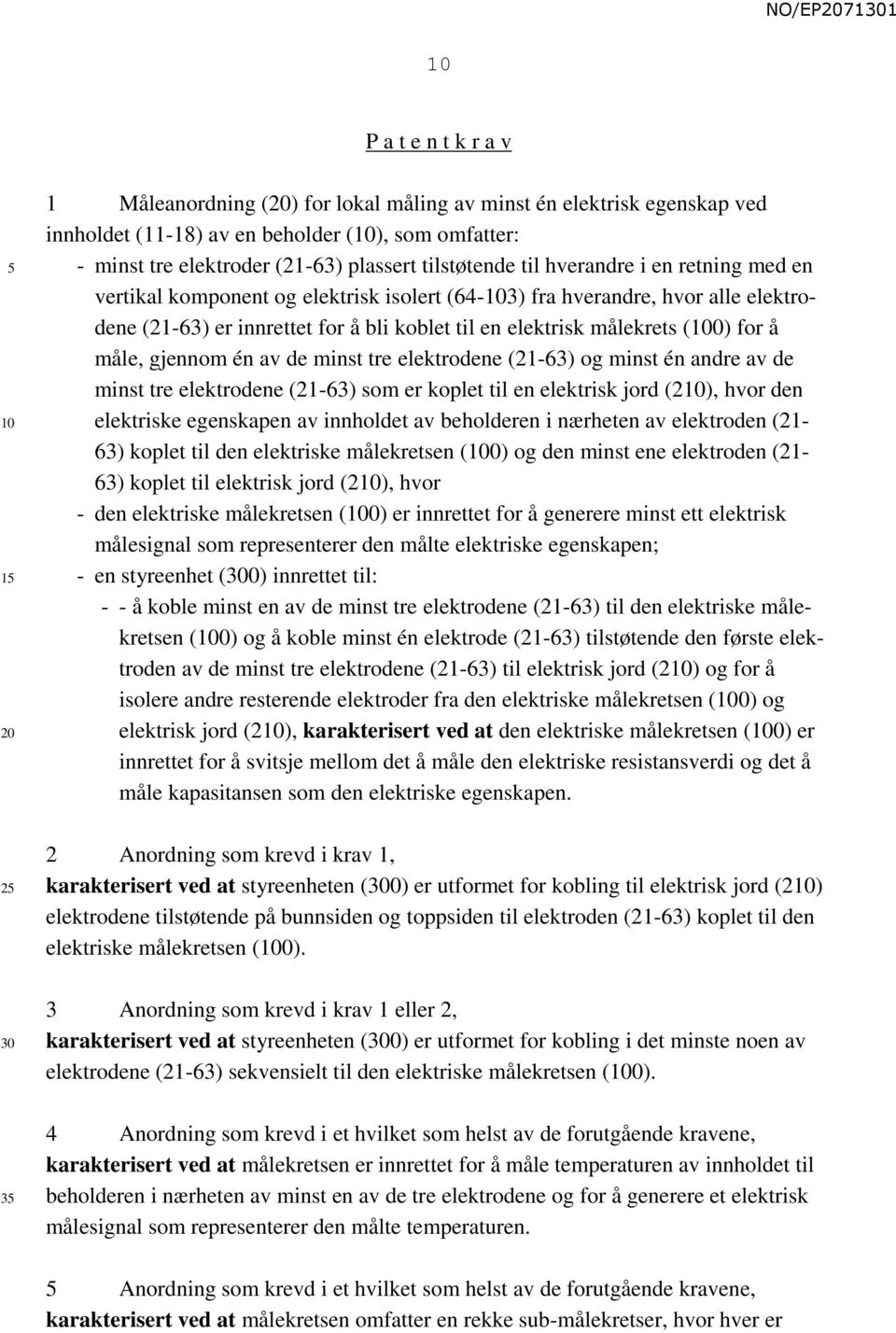 gjennom én av de minst tre elektrodene (21-63) og minst én andre av de minst tre elektrodene (21-63) som er koplet til en elektrisk jord (2), hvor den elektriske egenskapen av innholdet av beholderen