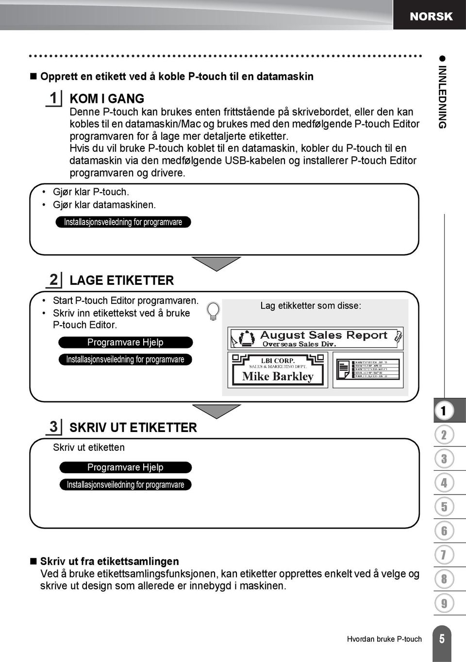 Hvis du vil bruke P-touch koblet til en datamaskin, kobler du P-touch til en datamaskin via den medfølgende USB-kabelen og installerer P-touch Editor programvaren og drivere. Gjør klar P-touch.