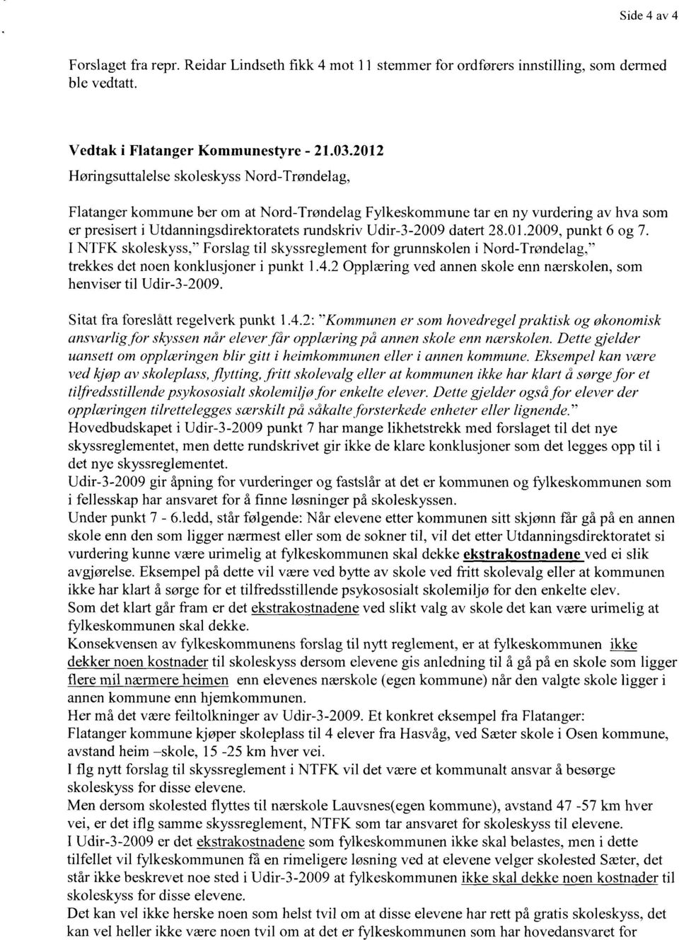 datert 28.01.2009, punkt 6 og 7. I NTFK skoleskyss," Forslag til skyssreglement for grunnskolen i Nord-Trøndelag." trekkes det noen konklusjoner i punkt 1.4.