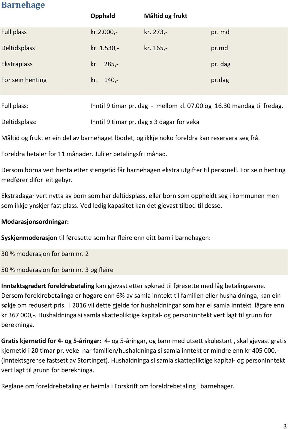 Foreldra betaler for 11 månader. Juli er betalingsfri månad. Dersom borna vert henta etter stengetid får barnehagen ekstra utgifter til personell. For sein henting medfører difor eit gebyr.