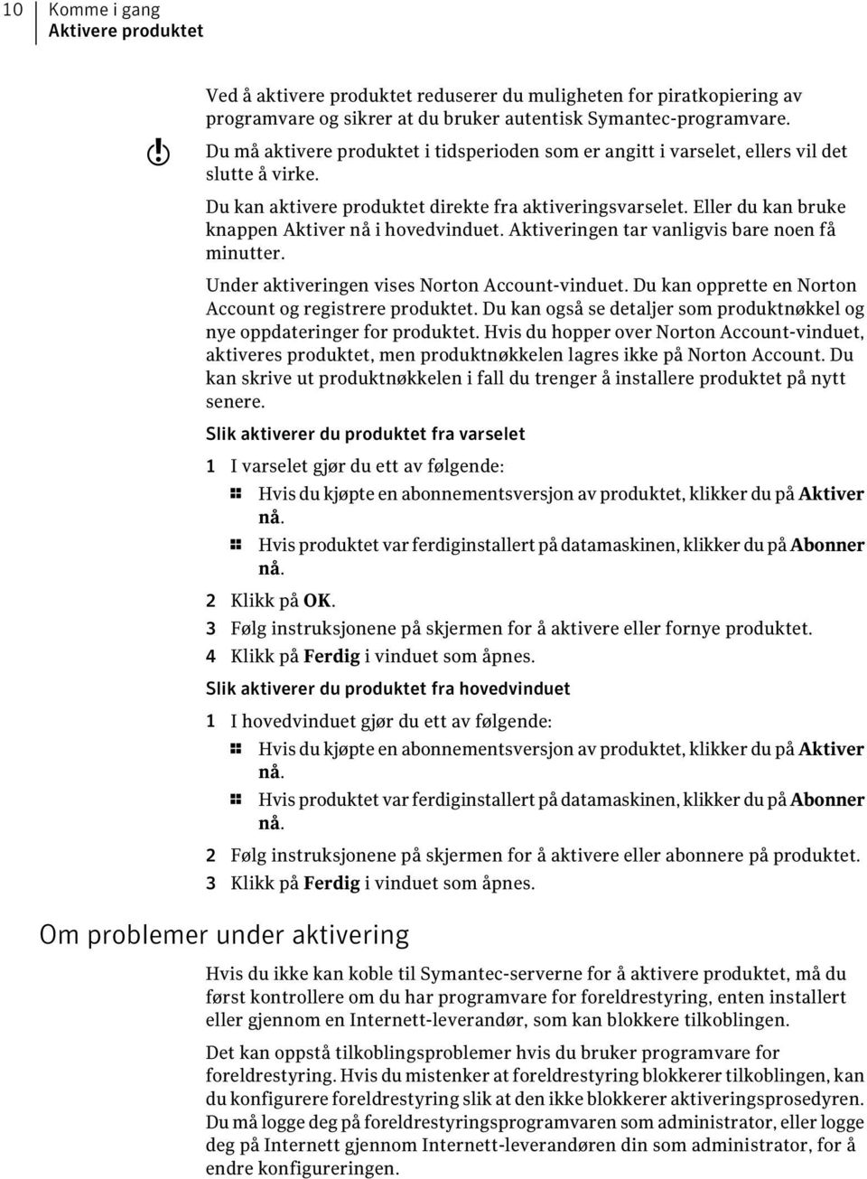 Eller du kan bruke knappen Aktiver nå i hovedvinduet. Aktiveringen tar vanligvis bare noen få minutter. Under aktiveringen vises Norton Account-vinduet.