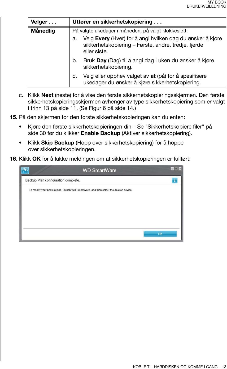 c. Velg eller opphev valget av at (på) for å spesifisere ukedager du ønsker å kjøre sikkerhetskopiering. c. Klikk Next (neste) for å vise den første sikkerhetskopieringsskjermen.