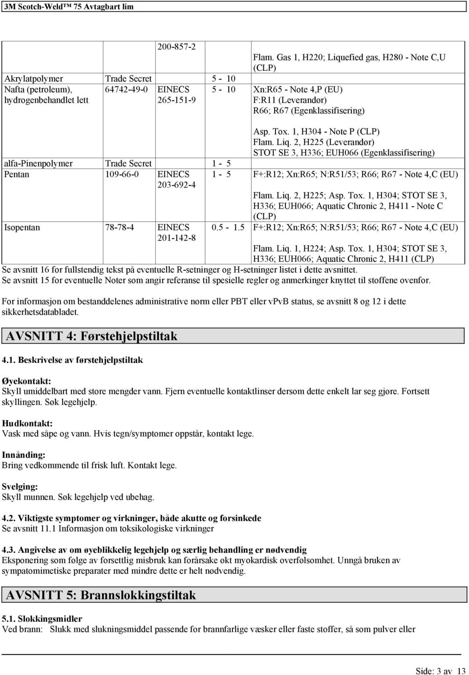 Liq. 2, H225; Asp. Tox. 1, H304; STOT SE 3, H336; EUH066; Aquatic Chronic 2, H411 - Note C (CLP) 78-78-4 EINECS 201-142-8 0.5-1.5 F+:R12; Xn:R65; N:R51/53; R66; R67 - Note 4,C (EU) Flam. Liq.