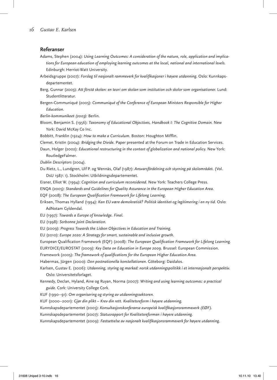 Berg, Gunnar (2003): Att förstå skolan: en teori om skolan som institution och skolor som organisationer. Lund: Studentlitteratur.