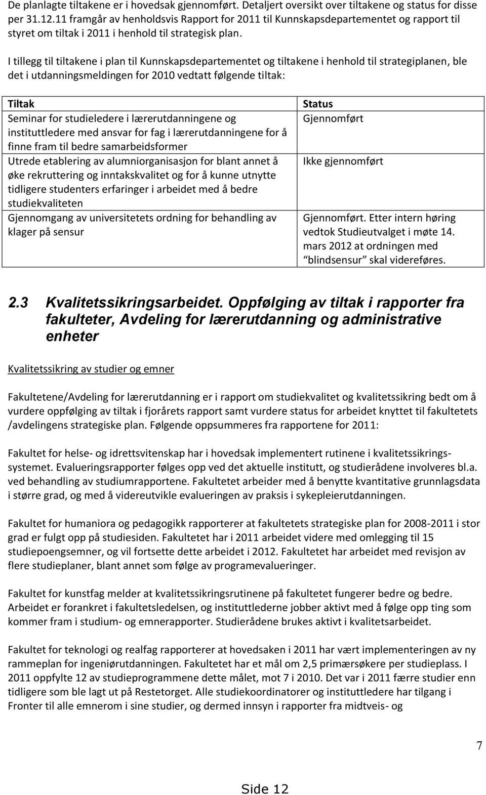 I tillegg til tiltakene i plan til Kunnskapsdepartementet og tiltakene i henhold til strategiplanen, ble det i utdanningsmeldingen for 2010 vedtatt følgende tiltak: Tiltak Seminar for studieledere i