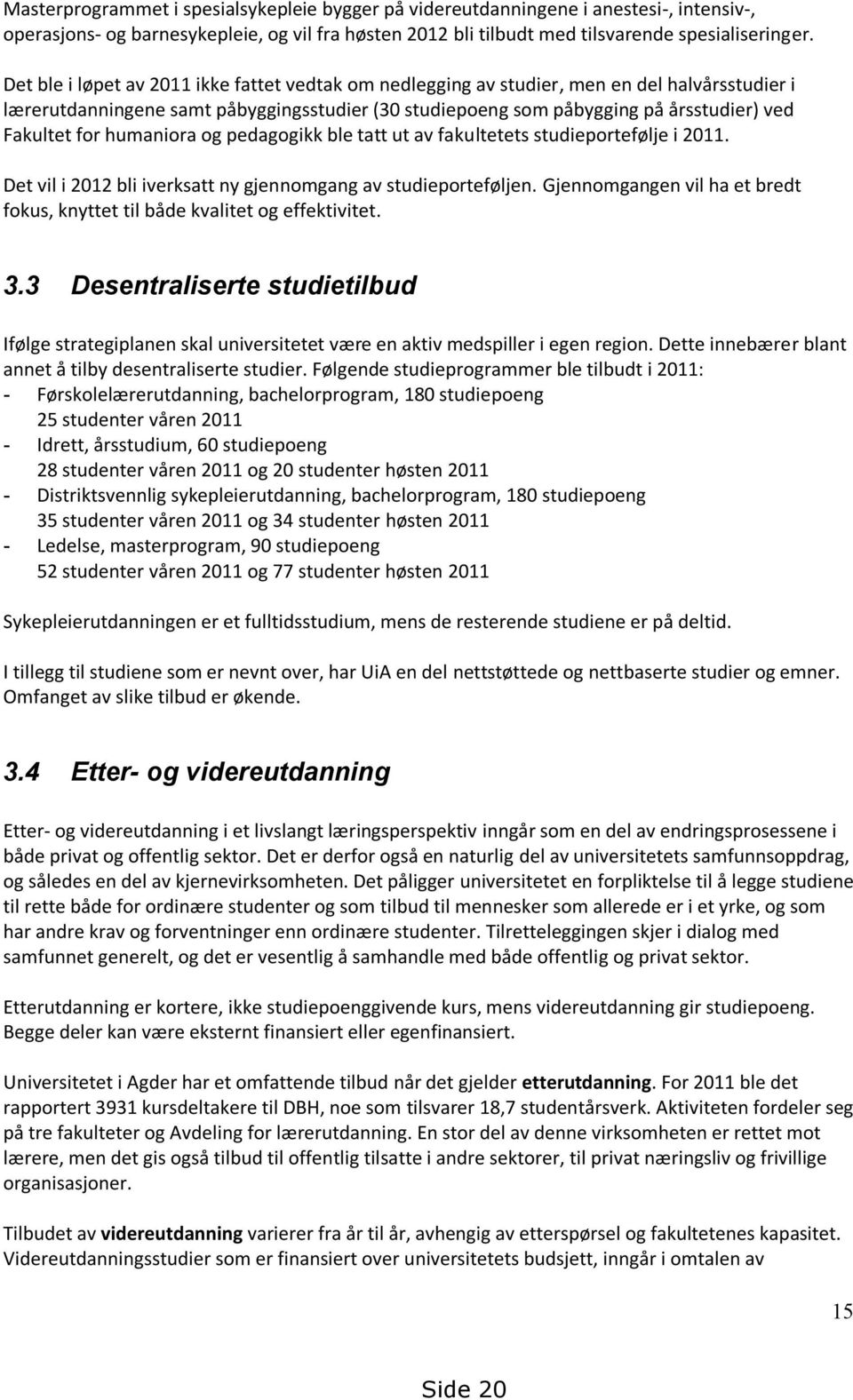 humaniora og pedagogikk ble tatt ut av fakultetets studieportefølje i 2011. Det vil i 2012 bli iverksatt ny gjennomgang av studieporteføljen.