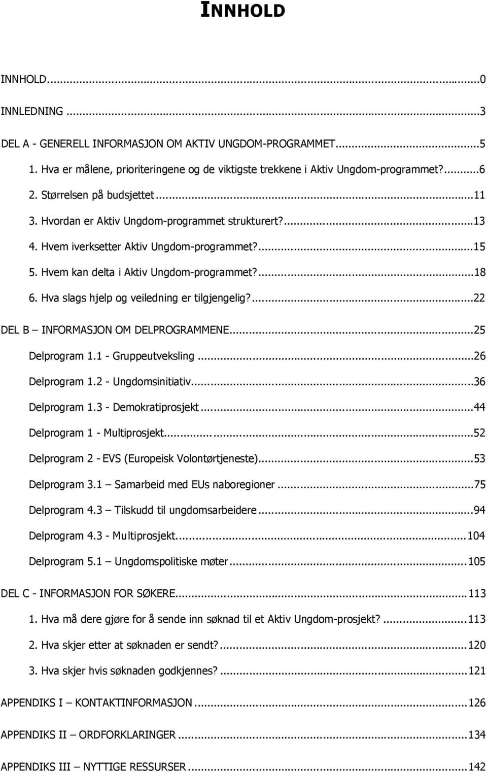 Hva slags hjelp og veiledning er tilgjengelig?... 22 DEL B INFORMASJON OM DELPROGRAMMENE... 25 Delprogram 1.1 - Gruppeutveksling... 26 Delprogram 1.2 - Ungdomsinitiativ... 36 Delprogram 1.