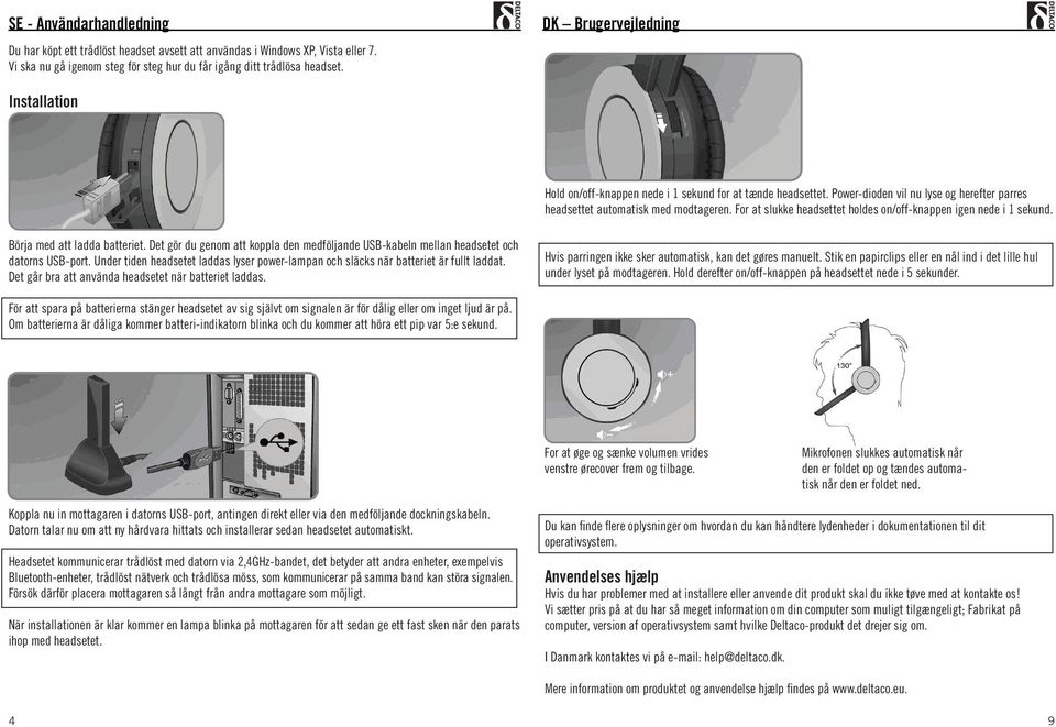 For at slukke headsettet holdes on/off-knappen igen nede i 1 sekund. Börja med att ladda batteriet. Det gör du genom att koppla den medföljande USB-kabeln mellan headsetet och datorns USB-port.