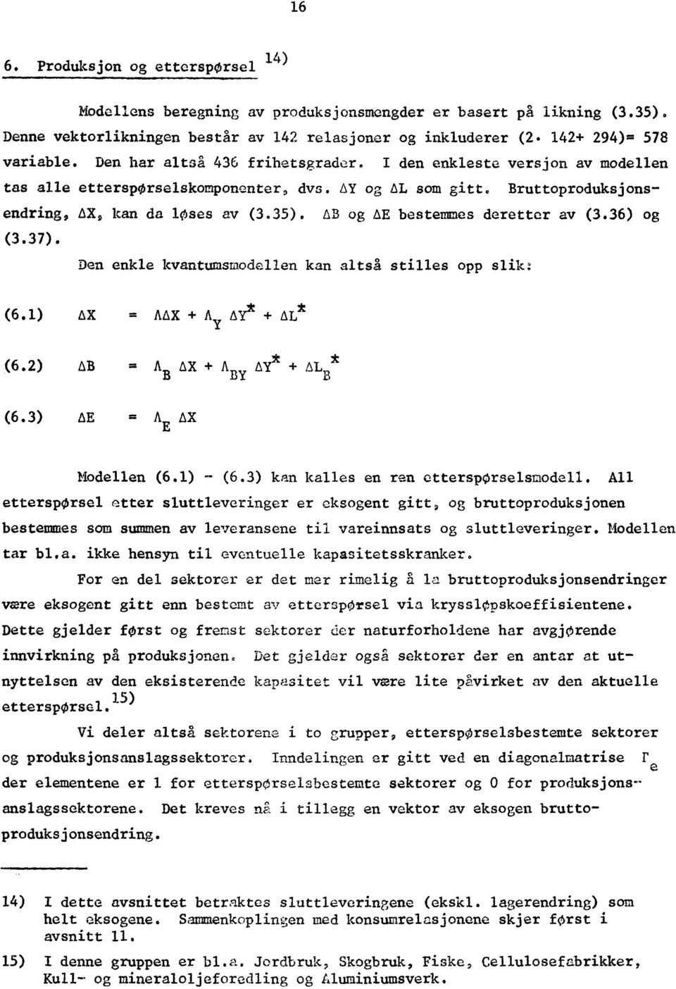 AB og AE bestemmes deretter av (3.36) og (3.37). Den enkle kvantumsmodellen kan altså stilles opp slik: (6.1) AX = MX + A AYIc + AL * (6.2) AB = A AX + A B AY * + AL, * BY (6.