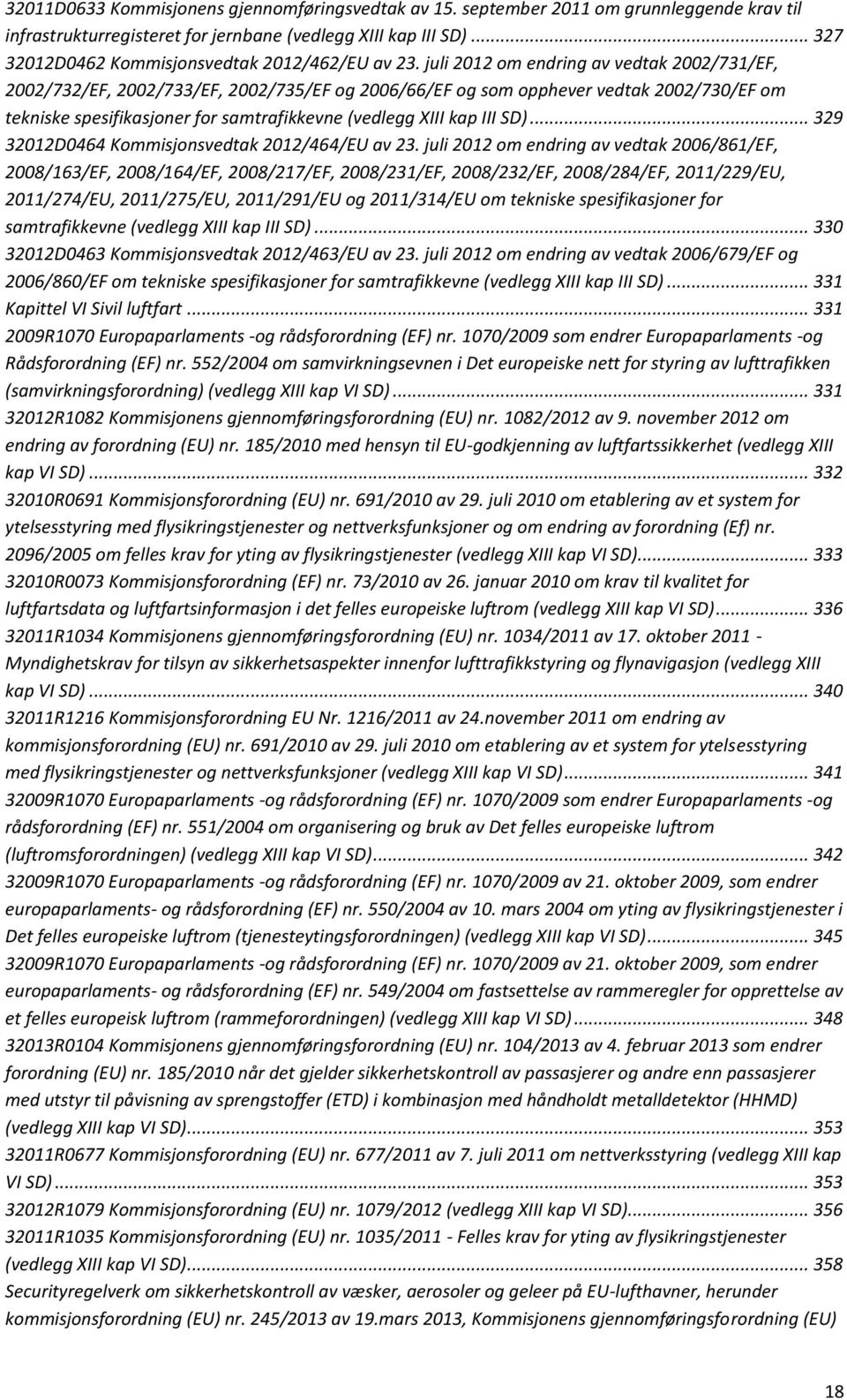 juli 2012 om endring av vedtak 2002/731/EF, 2002/732/EF, 2002/733/EF, 2002/735/EF og 2006/66/EF og som opphever vedtak 2002/730/EF om tekniske spesifikasjoner for samtrafikkevne (vedlegg XIII kap III