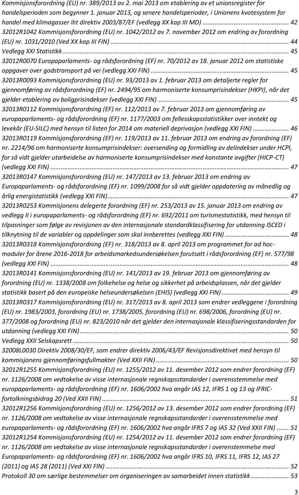 november 2012 om endring av forordning (EU) nr. 1031/2010 (Ved XX kap III FIN)... 44 Vedlegg XXI Statistikk... 45 32012R0070 Europaparlaments- og rådsforordning (EF) nr. 70/2012 av 18.