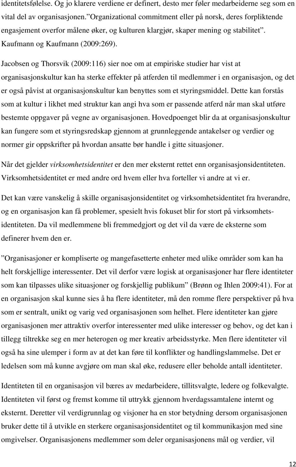 Jacobsen og Thorsvik (2009:116) sier noe om at empiriske studier har vist at organisasjonskultur kan ha sterke effekter på atferden til medlemmer i en organisasjon, og det er også påvist at