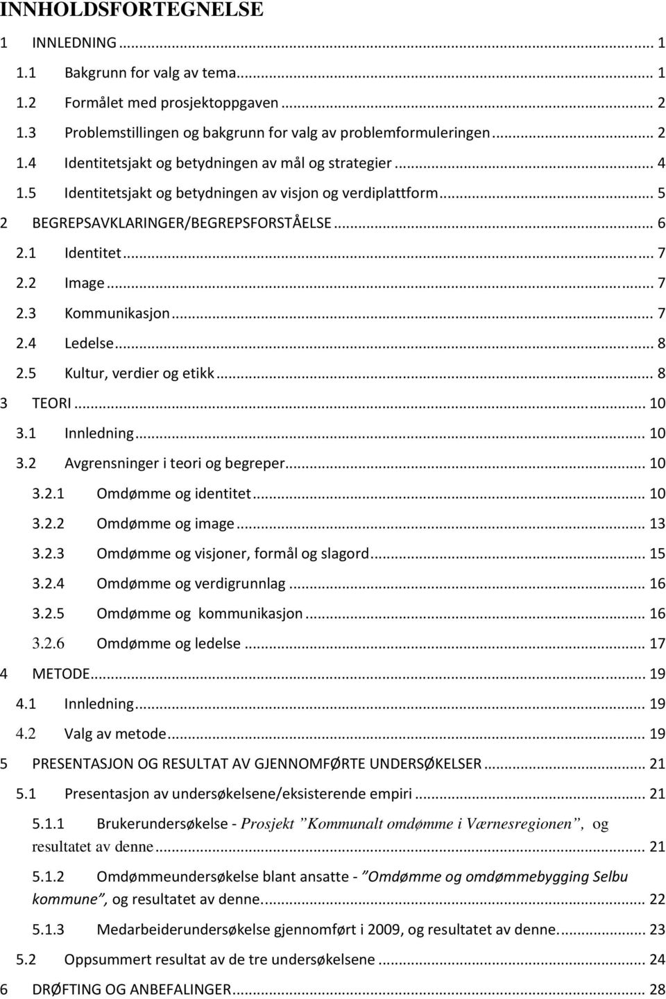 5 Kultur, verdier og etikk... 8 3 TEORI... 10 3.1 Innledning... 10 3.2 Avgrensninger i teori og begreper... 10 3.2.1 Omdømme og identitet... 10 3.2.2 Omdømme og image... 13 3.2.3 Omdømme og visjoner, formål og slagord.